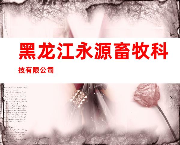 黑龙江永源畜牧科技有限公司